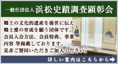 一般社団法人浜松史蹟調査顕彰会：郷土の文化的遺産を後世に伝え郷土愛の育成を願う団体です。会員入会方法、会員特典、事業内容 等掲載しております。是非ご賛同いただきご加入ください。