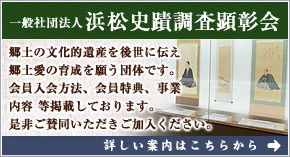 一般社団法人浜松史蹟調査顕彰会：郷土の文化的遺産を後世に伝え郷土愛の育成を願う団体です。会員入会方法、会員特典、事業内容 等掲載しております。是非ご賛同いただきご加入ください。
